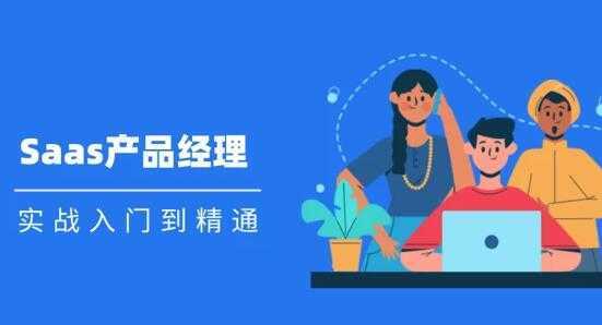 Saas 产品经理实战入门到精通课程视频-好资源库