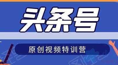 头条号原创视频特训营，带你玩转短视频，新号10天日收益破250+-好资源库