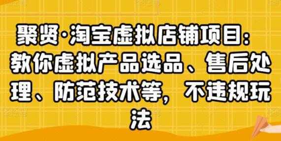 聚贤《淘宝虚拟店铺项目》虚拟产品选品、防范技术，不违规玩法等-好资源库