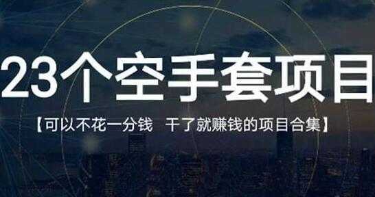 《23个空手套项目》0成本0投入，干了就赚钱纯空手套生意经-好资源库
