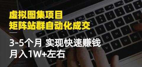 《虚拟图集项目-矩阵站群自动化成交》3-5个月实现快速赚钱月入1W+-好资源库