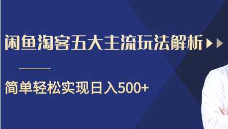 闲鱼淘客五大主流玩法解析，掌握后既能引流又能轻松实现日入500+-好资源库