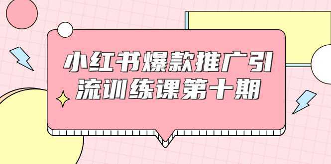 图片[1]-小红书爆款推广引流训练课第十期，手把手带你玩转小红书，轻松月入过万-好资源库