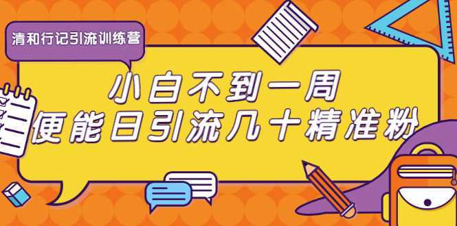 清和行记引流训练营：小白不到一周便能日引流几十精准粉-好资源库