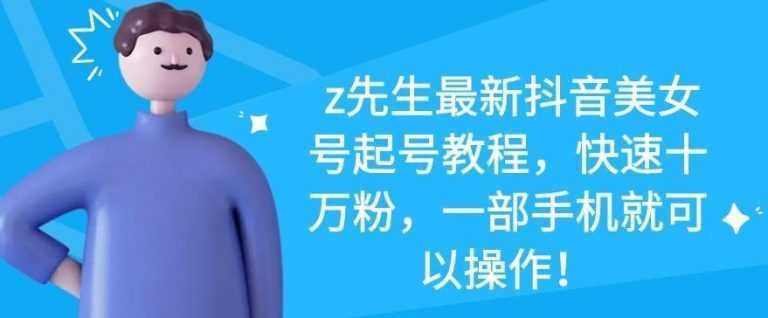 z先生最新抖音美女号起号教程，快速十万粉，一部手机就可以操作-好资源库