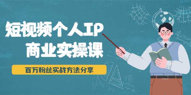 短视频个人IP商业实操课，百万粉丝实战方法分享，小白也能实现流量变现-好资源库