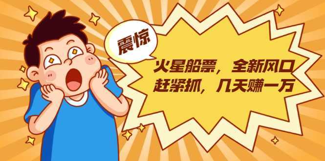 火星船票，全新风口赶紧抓，几天赚一万+摆地摊卖尾货月入一万（5个项目）-好资源库