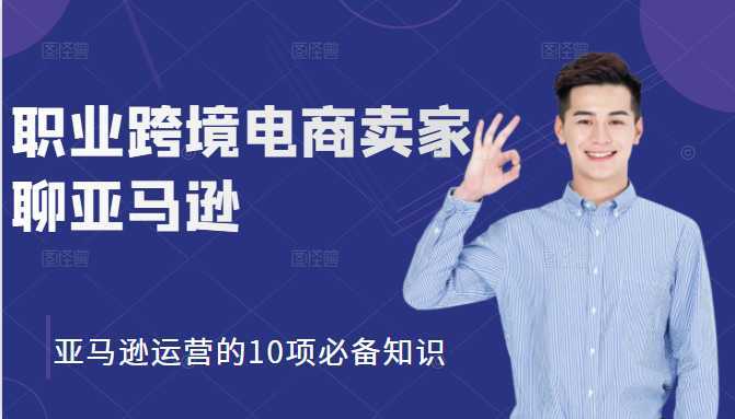 职业跨境电商卖家聊亚马逊：亚马逊运营的10项必备知识，12堂课让你看懂亚马逊运营-好资源库