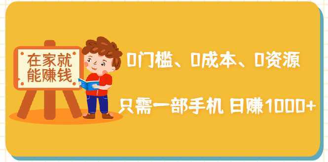 在家能操作的赚钱项目：0门槛、0成本、0资源，只需一部手机 就能日赚1000+-好资源库