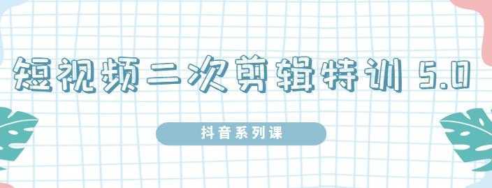 陆明明·短视频二次剪辑特训5.0，1部手机就可以操作，0基础掌握短视频二次剪辑和混剪技-好资源库
