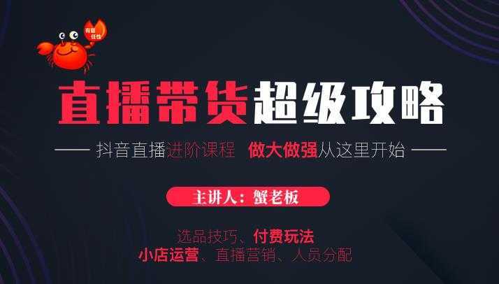 蟹老板抖音直播带货超级攻略：抖音直播带货的详细玩法，小店运营、付费投放等-好资源库