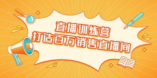 直播训练营：打造百万销售直播间 教会你如何直播带货，抓住直播大风口-好资源库