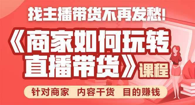 《手把手教你如何玩转直播带货》针对商家 内容干货 目的赚钱-好资源库