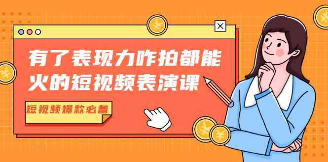 有了表现力咋拍都能火的短视频表演课，短视频爆款必备价值1390元-好资源库