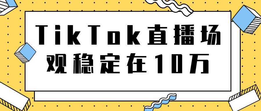 TikTok直播场观稳定在10万，导流独立站转化率1：5000实操讲解-好资源库