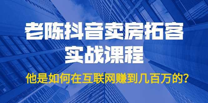 图片[1]-老陈抖音卖房拓客实战课程，他是如何在互联网赚到几百万的？价值1999元-好资源库