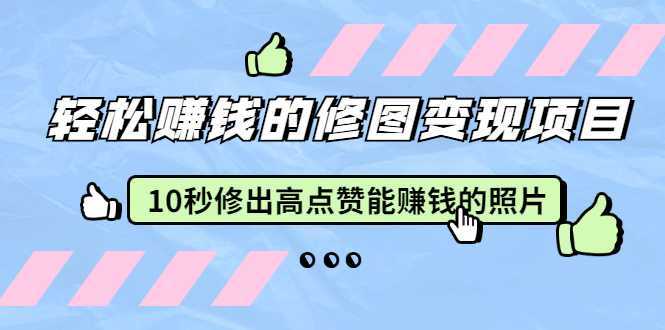 赵洋·轻松赚钱的修图变现项目：10秒修出高点赞能赚钱的照片（18节视频课）-好资源库