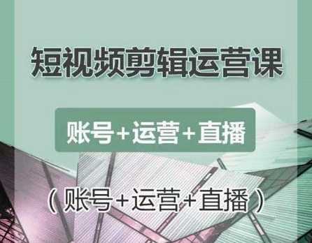 南小北短视频剪辑运营课：账号+运营+直播，零基础学习手机剪辑【视频课程】-好资源库