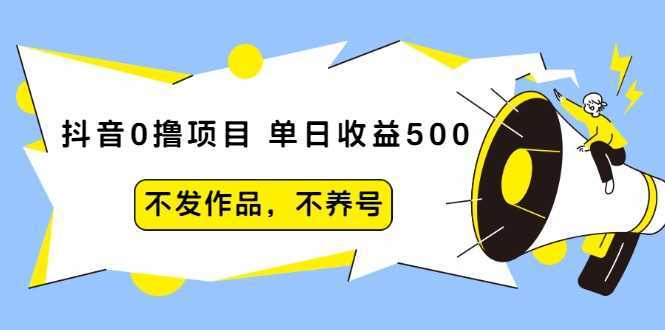 抖音0撸项目：单日收益500，不发作品，不养号-好资源库