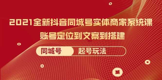 图片[1]-2021全新抖音同城号实体商家系统课，账号定位到文案到搭建 同城号起号玩法-好资源库
