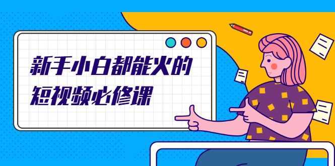 新手小白都能火的短视频必修课，教你三天就能上热门的短视频IP技术-好资源库