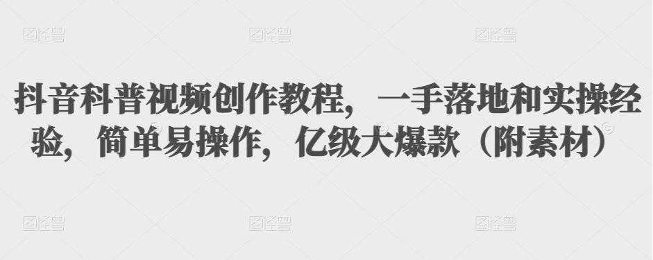 抖音科普视频创作教程，一手落地和实操经验，简单易操作，亿级大爆款（附素材）-好资源库