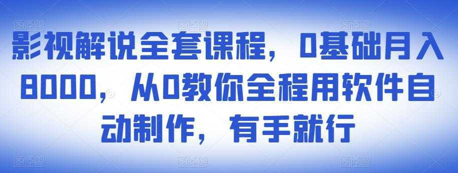 影视解说全套课程，0基础月入8000，从0教你全程用软件自动制作，有手就行-好资源库