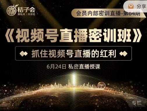 桔子会《视频号直播密训班》，抓住视频号直播的红利 价值12800-好资源库