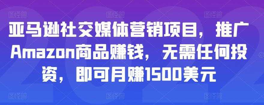 亚马逊社交媒体营销项目，推广Amazon商品赚钱，无需任何投资，即可月赚1500美元-好资源库