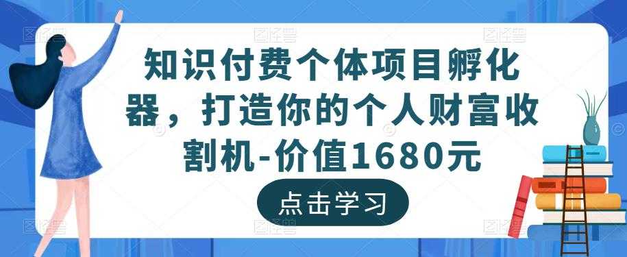 图片[1]-知识付费个体项目孵化器，打造你的个人财富收割机-价值1680元-好资源库