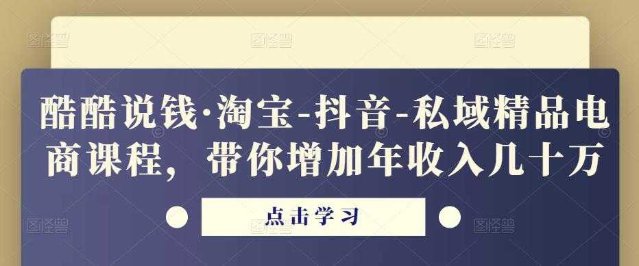 图片[1]-酷酷说钱·淘宝-抖音-私域精品‬电商课程，带你增加年收入几十万-好资源库