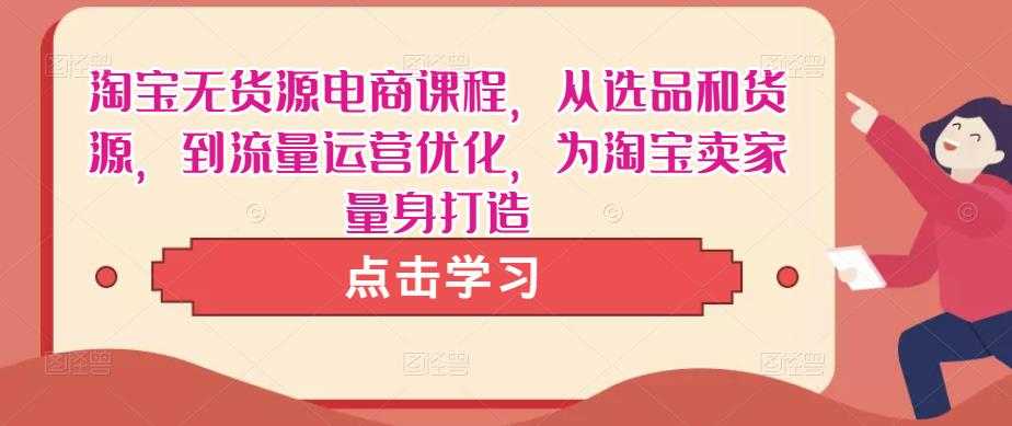 淘宝无货源电商课程，从选品和货源，到流量运营优化，为淘宝卖家量身打造-好资源库