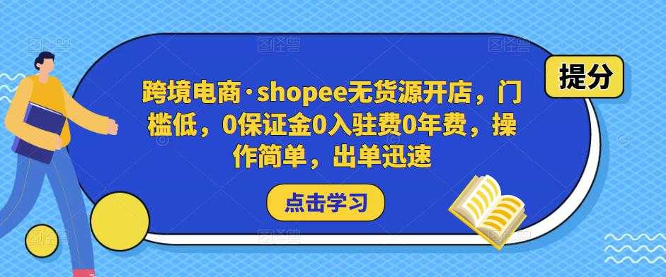 跨境电商·shopee无货源开店，门槛低，0保证金0入驻费0年费，操作简单，出单迅速-好资源库