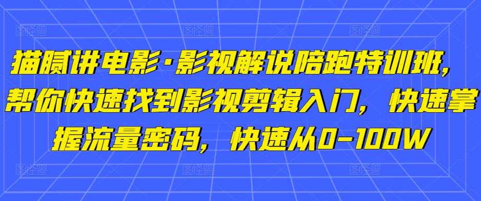 图片[1]-猫腻讲电影·影视解说陪跑特训班，帮你快速找到影视剪辑入门，快速掌握流量密码，快速从0-100W-好资源库