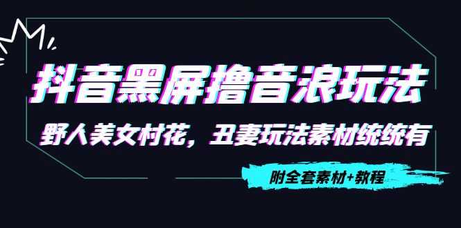 图片[1]-抖音黑屏撸音浪玩法：野人美女村花，丑妻玩法素材统统有【教程+素材】-好资源库
