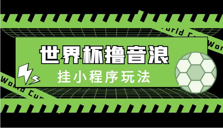 图片[1]-最新口子-世界杯撸音浪教程，挂小程序玩法（附最新抗封世界杯素材）-好资源库