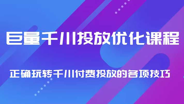 巨量千川投放优化课程 正确玩转千川付费投放的各项技巧-好资源库