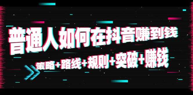 普通人如何在抖音赚到钱：策略 路线 规则 突破 赚钱（10节课）-好资源库