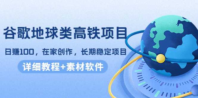 图片[1]-谷歌地球类高铁项目，日赚100，在家创作，长期稳定项目（教程+素材软件）-好资源库