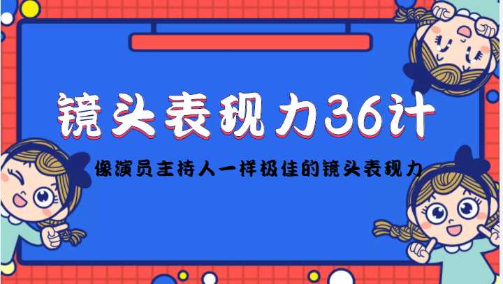 镜头表现力36计，做到像演员主持人这些职业的人一样，拥有极佳的镜头表现力-好资源库