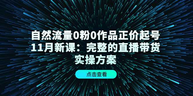 图片[1]-自然流量0粉0作品正价起号11月新课：完整的直播带货实操方案-好资源库