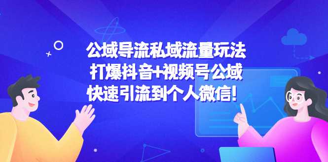 公域导流私域流量玩法：打爆抖音+视频号公域，快速引流到个人微信！-好资源库