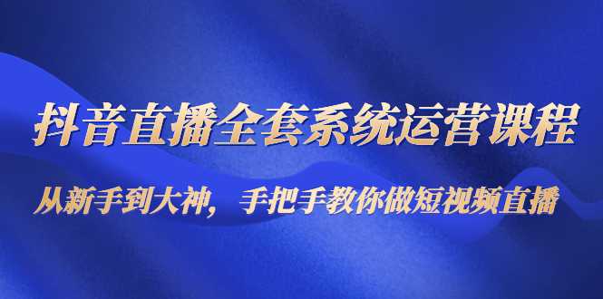 图片[1]-抖音直播全套系统运营课程：从新手到大神，手把手教你做直播短视频-好资源库