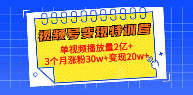 21天视频号变现特训营：单视频播放量2亿+3个月涨粉30w+变现20w+（第14期）-好资源库