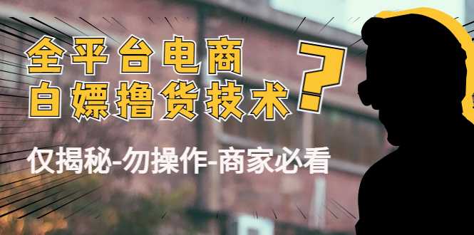 图片[1]-外面收费2980的全平台电商白嫖撸货技术（仅揭秘勿操作-商家防范必看）-好资源库