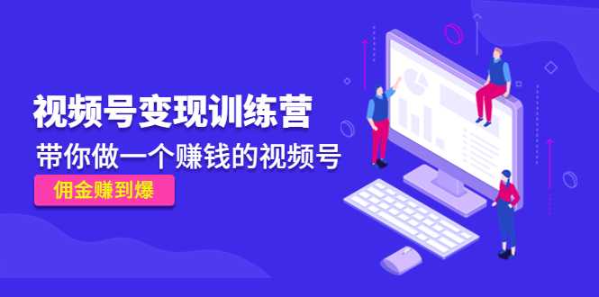 《视频号变现训练营》带你做一个赚钱的视频号，佣金赚到爆-好资源库