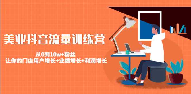 图片[1]-美业抖音流量训练营：从0到10w+粉丝 让你的门店用户增长+业绩增长+利润增长-好资源库