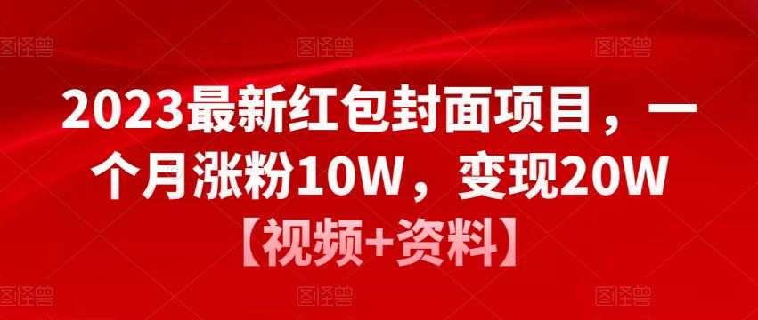 2023最新红包封面项目，一个月涨粉10W，变现20W【视频+资料】-好资源库