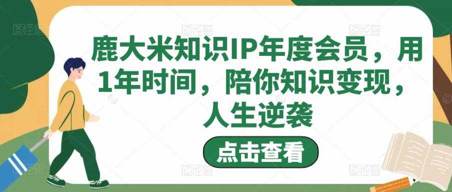 图片[1]-鹿大米知识IP年度会员，用1年时间，陪你知识变现，人生逆袭-好资源库