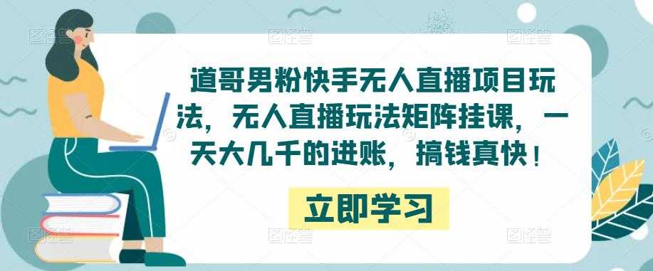 道哥男粉快手无人直播项目玩法，无人直播玩法矩阵挂课，一天大几千的进账，搞钱真快！-好资源库
